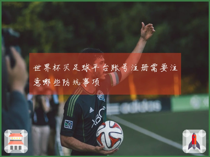 世界杯买足球平台账号注册需要注意哪些防坑事项