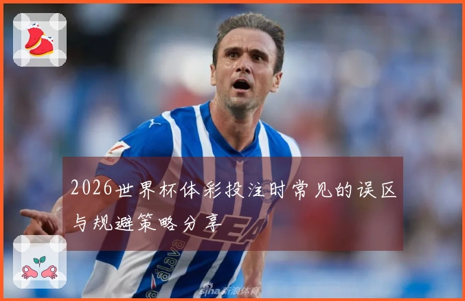 2026世界杯体彩投注时常见的误区与规避策略分享