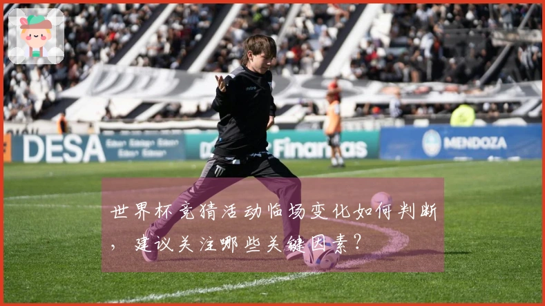 世界杯竞猜活动临场变化如何判断，建议关注哪些关键因素？