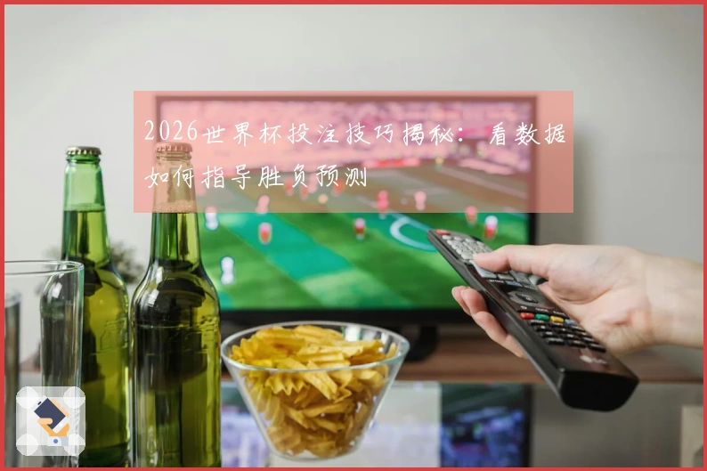 2026世界杯投注技巧揭秘：看数据如何指导胜负预测
