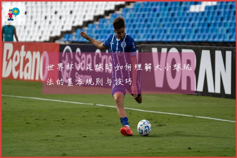 世界杯买足球时如何理解大小球玩法的基本规则与技巧