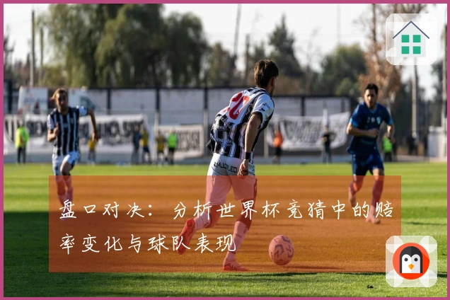 盘口对决：分析世界杯竞猜中的赔率变化与球队表现