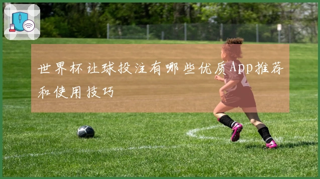 世界杯让球投注有哪些优质App推荐和使用技巧